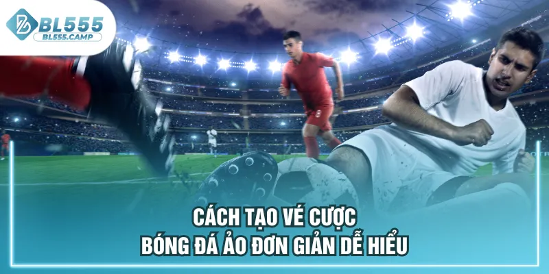 cách tạo vé cược bóng đá ảo